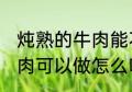 炖熟的牛肉能不能冷冻起来 炖熟的牛肉可以做怎么吃