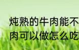 炖熟的牛肉能不能冷冻起来 炖熟的牛肉可以做怎么吃