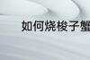 如何烧梭子蟹 梭子蟹制作方法