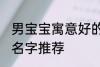 男宝宝寓意好的名字 男宝宝寓意好的名字推荐