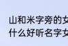 山和米字旁的女孩名字 山和米字旁有什么好听名字女生