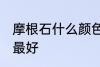 摩根石什么颜色最好 摩根石哪些颜色最好