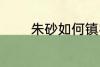 朱砂如何镇宅 朱砂放哪镇宅