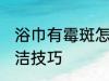 浴巾有霉斑怎么洗干净 浴巾有霉斑清洁技巧