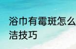 浴巾有霉斑怎么洗干净 浴巾有霉斑清洁技巧