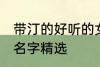 带汀的好听的女孩名字 带汀的的女孩名字精选