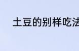 土豆的别样吃法 土豆的健康吃法