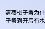 清蒸梭子蟹为什么剥开后有水 清蒸梭子蟹剥开后有水原因