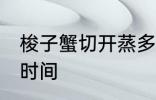 梭子蟹切开蒸多久 梭子蟹切开蒸多长时间