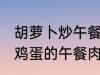 胡萝卜炒午餐肉怎么做好吃 胡萝卜炒鸡蛋的午餐肉怎么做好吃