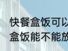 快餐盒饭可以放进微波炉加热吗 快餐盒饭能不能放进微波炉加热