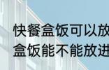 快餐盒饭可以放进微波炉加热吗 快餐盒饭能不能放进微波炉加热