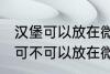 汉堡可以放在微波炉里面加热吗 汉堡可不可以放在微波炉里面加热