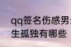 qq签名伤感男生孤独 qq签名伤感男生孤独有哪些