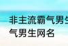非主流霸气男生网名 好听的非主流霸气男生网名