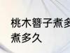 桃木簪子煮多长时间 自制桃木簪子要煮多久