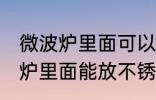 微波炉里面可以放不锈钢盆子吗 微波炉里面能放不锈钢盆子吗