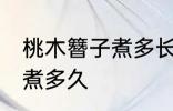 桃木簪子煮多长时间 自制桃木簪子要煮多久