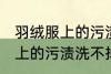 羽绒服上的污渍洗不掉怎么办 羽绒服上的污渍洗不掉怎么解决