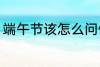 端午节该怎么问候 端午节该如何问候