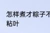 怎样煮才粽子不粘叶 如何煮才粽子不粘叶