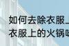 如何去除衣服上的火锅味道 怎么去除衣服上的火锅味道