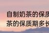 自制奶茶的保质期一般是多久 自制奶茶的保质期多长时间