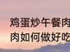 鸡蛋炒午餐肉怎么做好吃 鸡蛋炒午餐肉如何做好吃