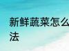 新鲜蔬菜怎么保存 新鲜蔬菜的保存方法