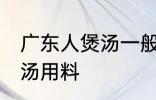 广东人煲汤一般用什么材料 广东人煲汤用料
