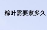 粽叶需要煮多久 粽叶要煮多长时间