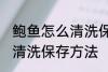 鲍鱼怎么清洗保存方法视频 鲍鱼怎么清洗保存方法