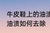 牛皮鞋上的油渍怎么去除 牛皮鞋上的油渍如何去除