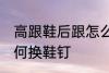 高跟鞋后跟怎么换鞋钉 高跟鞋后跟如何换鞋钉
