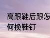 高跟鞋后跟怎么换鞋钉 高跟鞋后跟如何换鞋钉