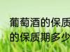 葡萄酒的保质期一般是多少年 葡萄酒的保质期多少时间