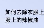 如何去除衣服上的辣椒油 怎样去除衣服上的辣椒油