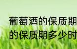 葡萄酒的保质期一般是多少年 葡萄酒的保质期多少时间