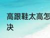 高跟鞋太高怎么办 高跟鞋太高怎么解决