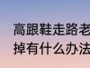 高跟鞋走路老掉怎么办 高跟鞋走路老掉有什么办法