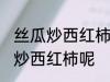 丝瓜炒西红柿怎么做好吃 怎么做丝瓜炒西红柿呢