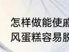 怎样做能使戚风蛋糕容易脱模 能使戚风蛋糕容易脱模的方法