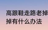 高跟鞋走路老掉怎么办 高跟鞋走路老掉有什么办法