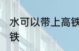 水可以带上高铁吗 水可不可以带上高铁