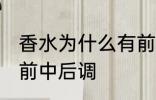 香水为什么有前中后调 为什么香水有前中后调