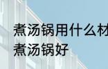 煮汤锅用什么材质最健康 哪种材料的煮汤锅好