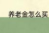 养老金怎么买 如何购买养老保险
