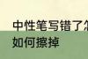 中性笔写错了怎么擦掉 中性笔写错了如何擦掉