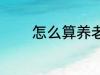 怎么算养老金 如何算养老金