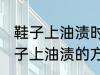 鞋子上油渍时间长了怎么洗掉 去除鞋子上油渍的方法有哪些